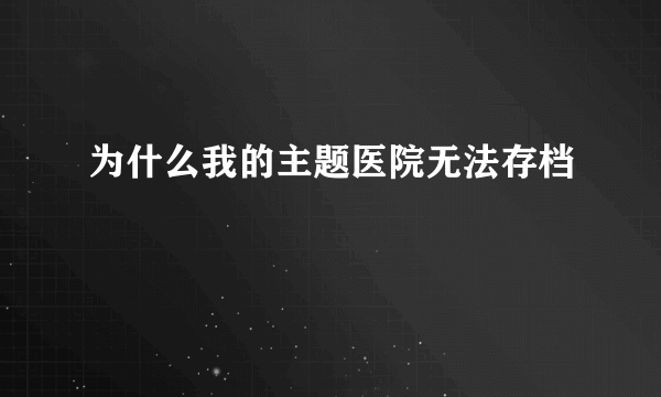 为什么我的主题医院无法存档