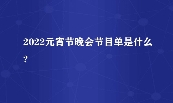 2022元宵节晚会节目单是什么?