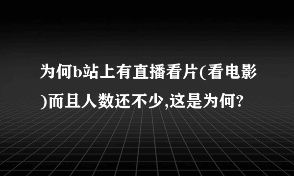 为何b站上有直播看片(看电影)而且人数还不少,这是为何?