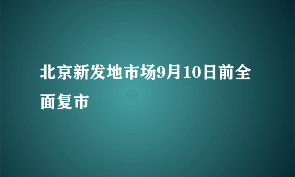 北京新发地市场9月10日前全面复市