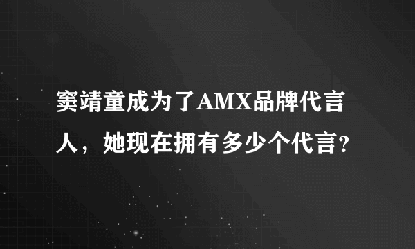 窦靖童成为了AMX品牌代言人，她现在拥有多少个代言？