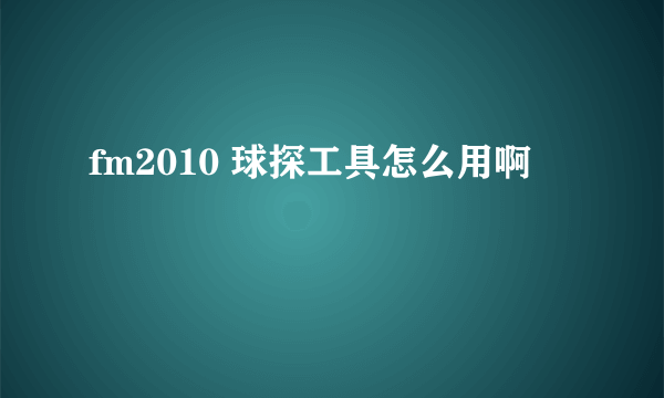 fm2010 球探工具怎么用啊