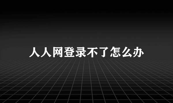 人人网登录不了怎么办