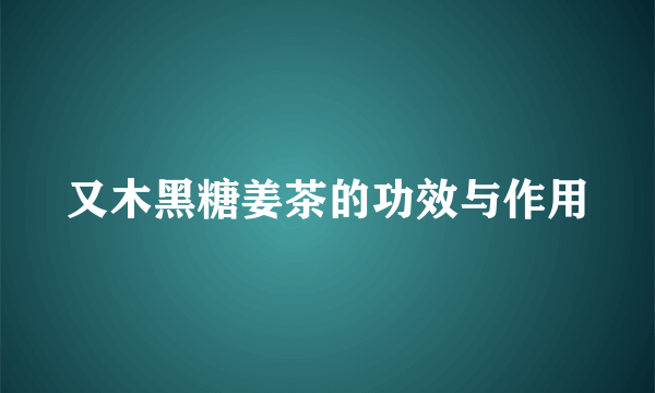 又木黑糖姜茶的功效与作用