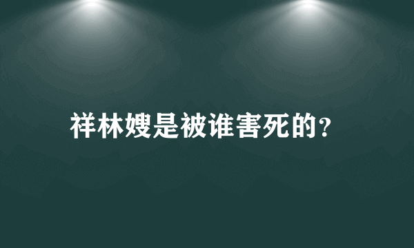 祥林嫂是被谁害死的？