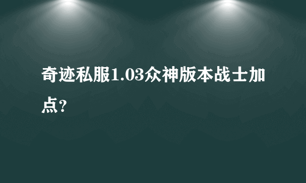 奇迹私服1.03众神版本战士加点？