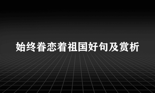 始终眷恋着祖国好句及赏析