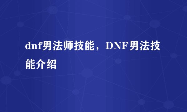 dnf男法师技能，DNF男法技能介绍