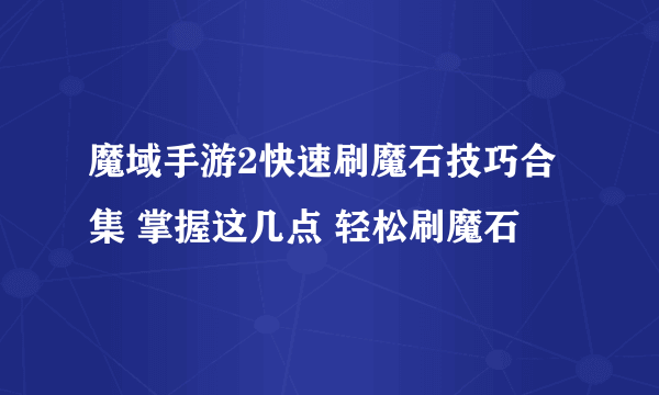 魔域手游2快速刷魔石技巧合集 掌握这几点 轻松刷魔石