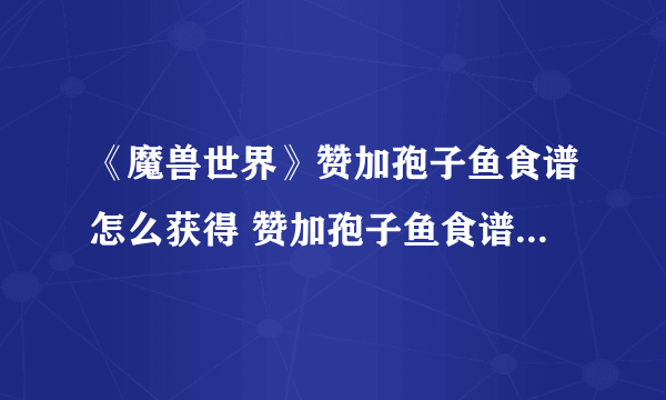 《魔兽世界》赞加孢子鱼食谱怎么获得 赞加孢子鱼食谱获取方法分享