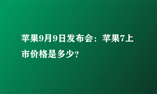 苹果9月9日发布会：苹果7上市价格是多少？