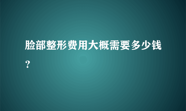 脸部整形费用大概需要多少钱？