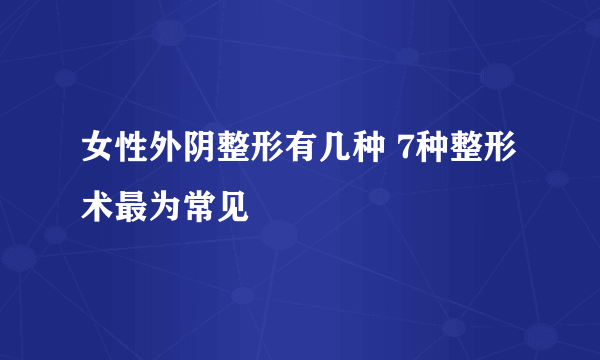 女性外阴整形有几种 7种整形术最为常见