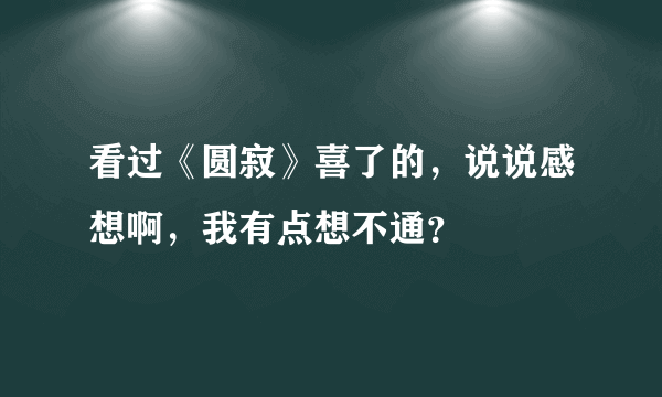 看过《圆寂》喜了的，说说感想啊，我有点想不通？