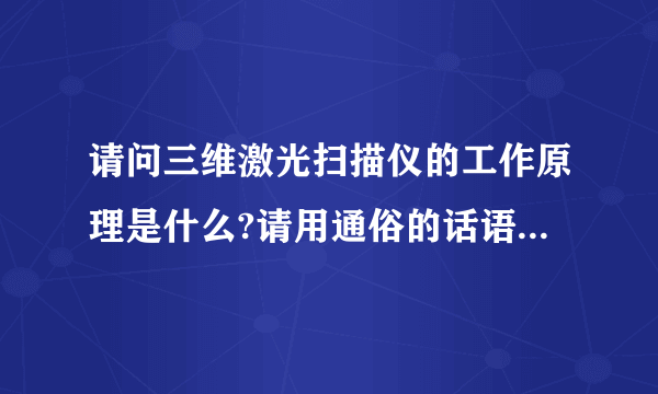 请问三维激光扫描仪的工作原理是什么?请用通俗的话语做一下解释,谢谢了？