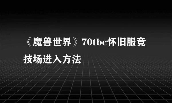 《魔兽世界》70tbc怀旧服竞技场进入方法