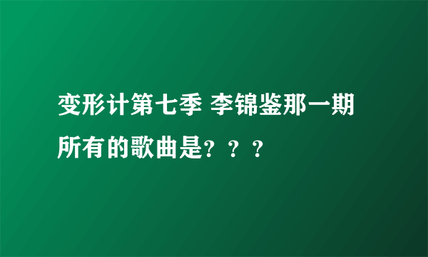 变形计第七季 李锦鉴那一期所有的歌曲是？？？