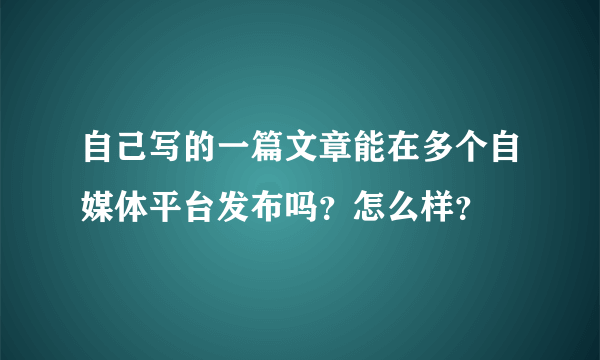 自己写的一篇文章能在多个自媒体平台发布吗？怎么样？