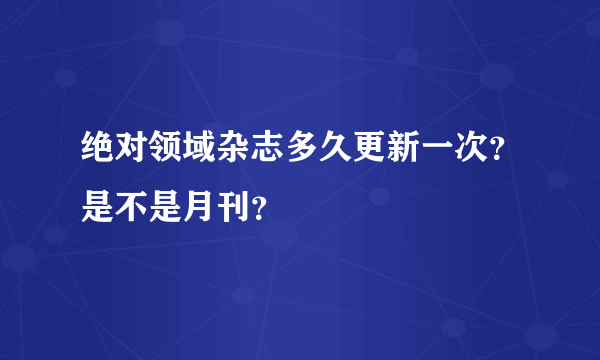 绝对领域杂志多久更新一次？是不是月刊？