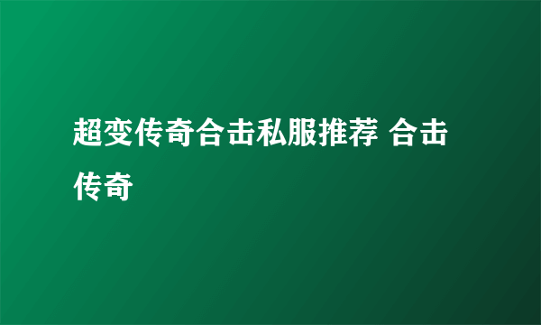 超变传奇合击私服推荐 合击传奇