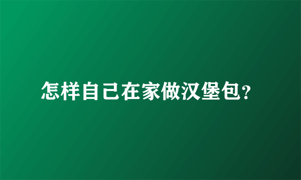 怎样自己在家做汉堡包？