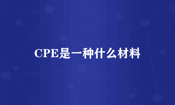 CPE是一种什么材料