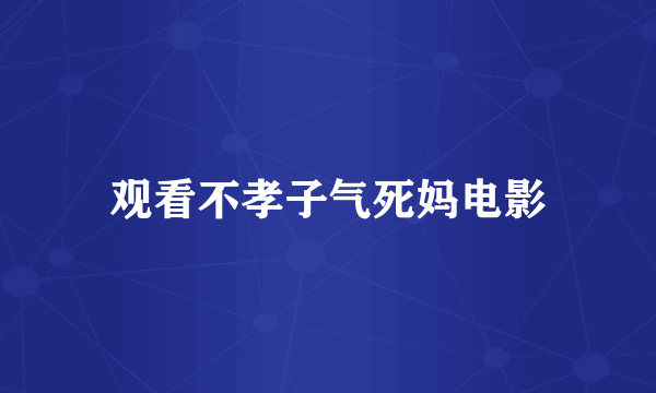 观看不孝子气死妈电影