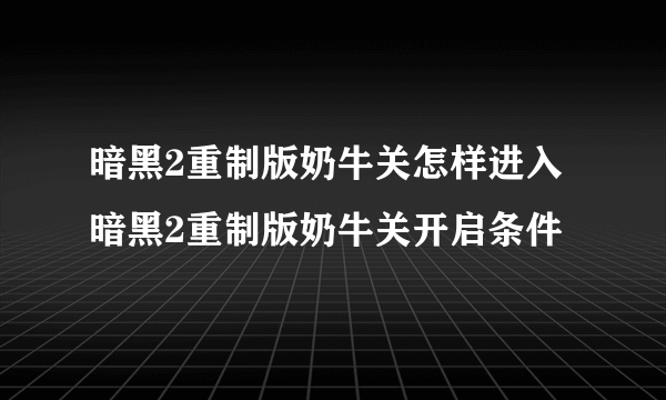 暗黑2重制版奶牛关怎样进入 暗黑2重制版奶牛关开启条件