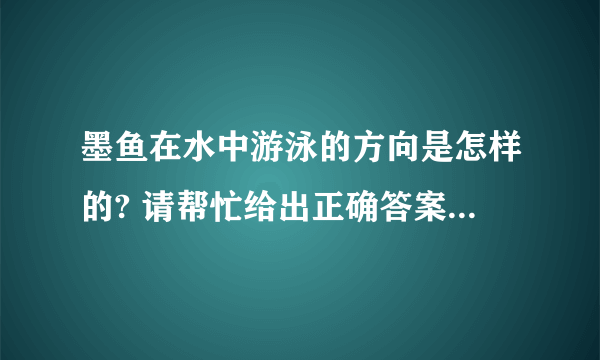 墨鱼在水中游泳的方向是怎样的? 请帮忙给出正确答案和分析，谢谢！