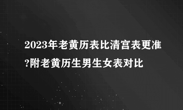 2023年老黄历表比清宫表更准?附老黄历生男生女表对比