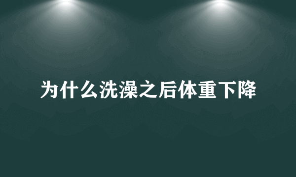 为什么洗澡之后体重下降