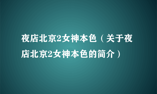 夜店北京2女神本色（关于夜店北京2女神本色的简介）