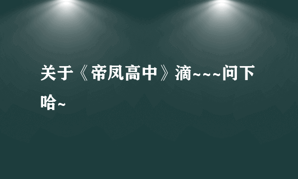 关于《帝凤高中》滴~~~问下哈~