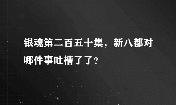 银魂第二百五十集，新八都对哪件事吐槽了了？