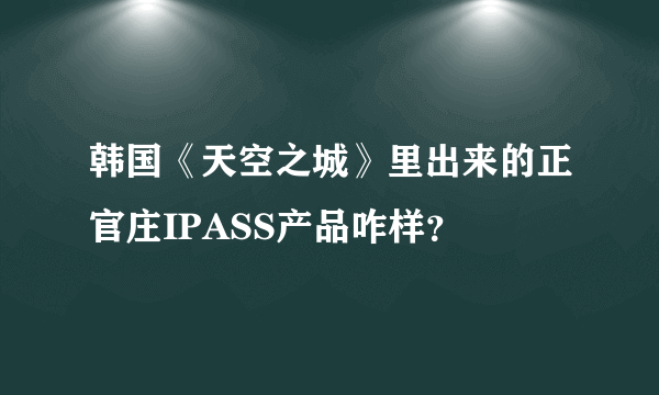 韩国《天空之城》里出来的正官庄IPASS产品咋样？