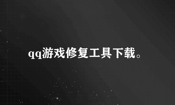 qq游戏修复工具下载。