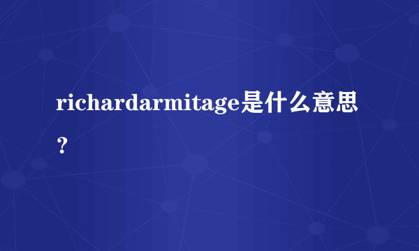 richardarmitage是什么意思？