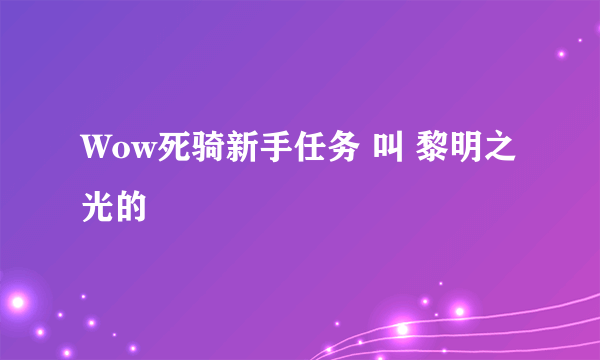 Wow死骑新手任务 叫 黎明之光的