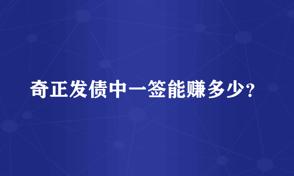 奇正发债中一签能赚多少？