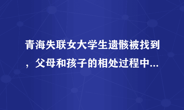 青海失联女大学生遗骸被找到，父母和孩子的相处过程中应该避免哪些情况？