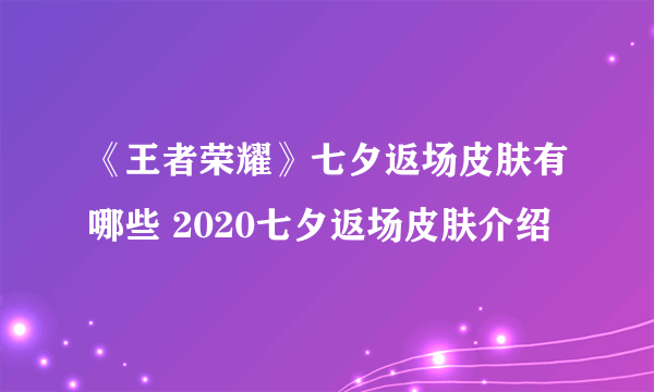 《王者荣耀》七夕返场皮肤有哪些 2020七夕返场皮肤介绍