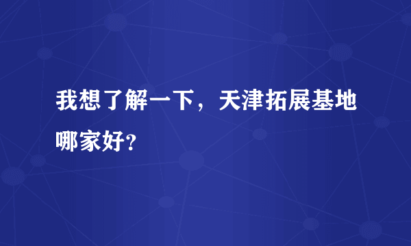 我想了解一下，天津拓展基地哪家好？