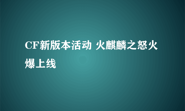 CF新版本活动 火麒麟之怒火爆上线