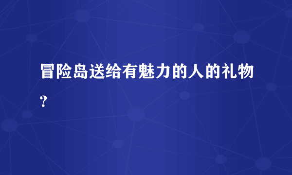 冒险岛送给有魅力的人的礼物？