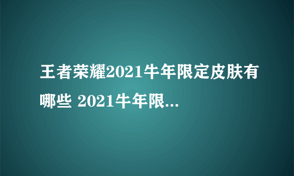 王者荣耀2021牛年限定皮肤有哪些 2021牛年限定皮肤爆料