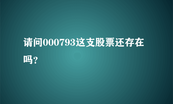 请问000793这支股票还存在吗？