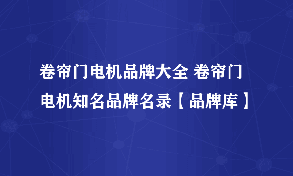 卷帘门电机品牌大全 卷帘门电机知名品牌名录【品牌库】
