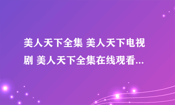 美人天下全集 美人天下电视剧 美人天下全集在线观看 迅雷下载