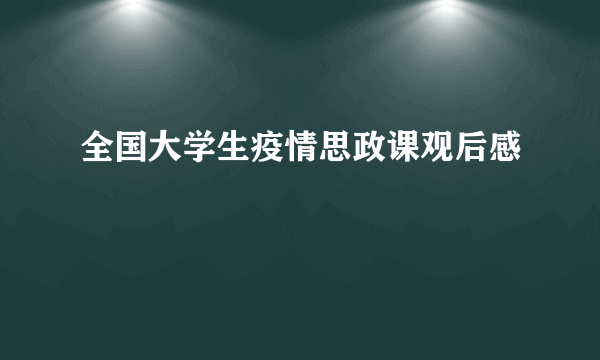 全国大学生疫情思政课观后感