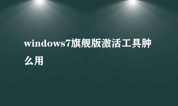 windows7旗舰版激活工具肿么用